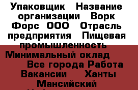 Упаковщик › Название организации ­ Ворк Форс, ООО › Отрасль предприятия ­ Пищевая промышленность › Минимальный оклад ­ 24 000 - Все города Работа » Вакансии   . Ханты-Мансийский,Нефтеюганск г.